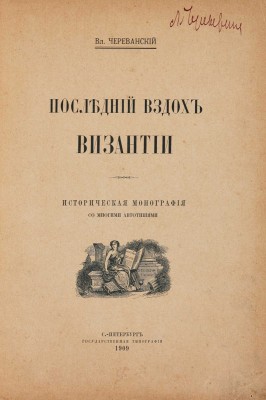 Череванский В.П. Последний вздох Византии. Историческая монография со многими автотипиями. СПб., 1909.